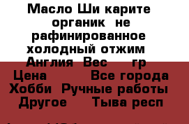 Масло Ши карите, органик, не рафинированное, холодный отжим.  Англия  Вес: 100гр › Цена ­ 449 - Все города Хобби. Ручные работы » Другое   . Тыва респ.